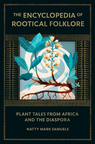 The Encyclopedia of Rootical Folklore : Plant Tales from Africa and the Diaspora