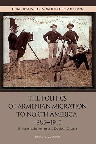 The Politics of Armenian Migration to North America, 1885-1915 : Migrants, Smugglers and Dubious Citizens