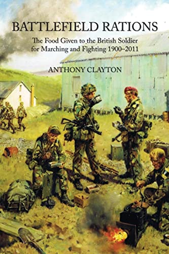 Battlefield Rations : The Food Given to the British Soldier for Marching and Fighting 1900-2011