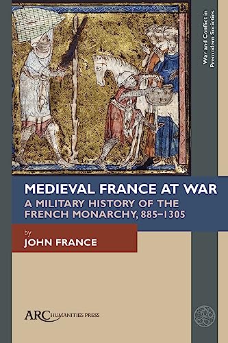 Medieval France at War : A Military History of the French Monarchy, 885–1305