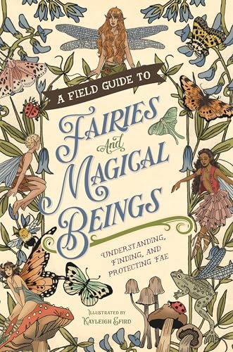 A Field Guide to Fairies and Magical Beings : Understanding, Finding, and Protecting Fae