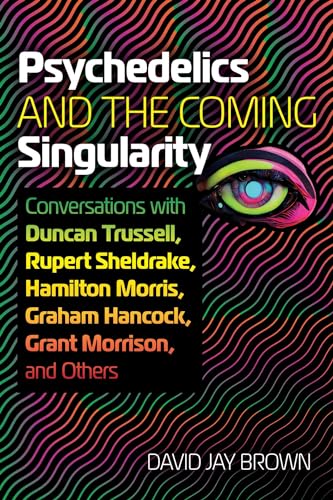 Psychedelics and the Coming Singularity : Conversations with Duncan Trussell, Rupert Sheldrake, Hamilton Morris, Graham Hancock, Grant Morrison, and Others