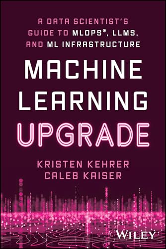 Machine Learning Upgrade : A Data Scientist's Guide to MLOps, LLMs, and ML Infrastructure