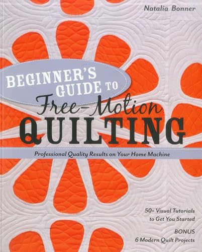 Beginner's Guide to Free-Motion Quilting : 50+ Visual Tutorials to Get You Started • Professional Quality-Results on Your Home Machine