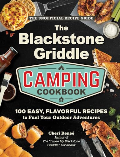 The Blackstone Griddle Camping Cookbook : 100 Easy, Flavorful Recipes to Fuel Your Outdoor Adventures