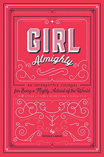 Girl Almighty: An Interactive Journal for Being a Mighty Activist of the World and Other Utterly Respectable Pursuits
