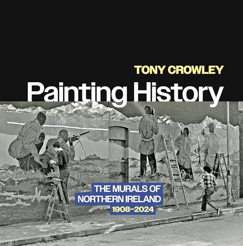 Painting History : The Murals of Northern Ireland, 1908–2024