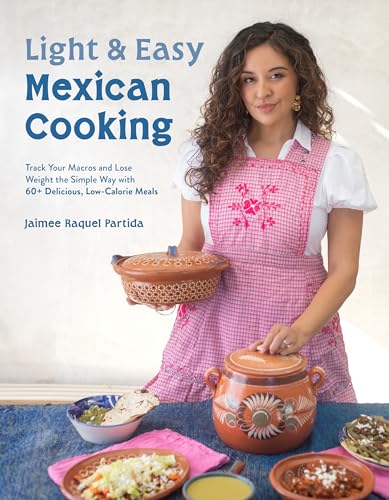 Light & Easy Mexican Cooking : Track Your Macros and Lose Weight the Simple Way with 60+ Delicious, Low-Calorie Meals