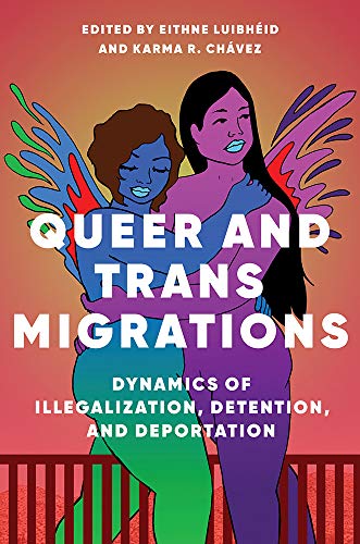 Queer and Trans Migrations : Dynamics of Illegalization, Detention, and Deportation