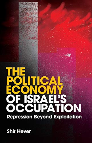 The Political Economy of Israels Occupation: Repression Beyond Exploitation