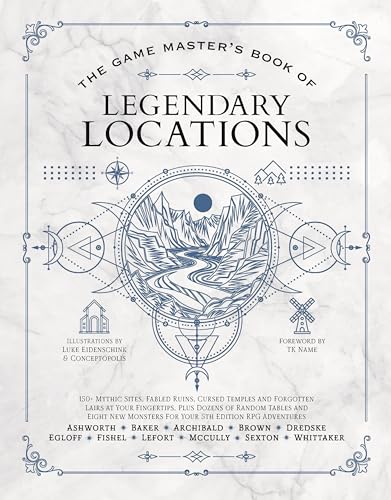 The Game Master'S Book Of Legendary Locations: 150+ Mythic Sites, Fables Ruins, Cursed Temples And Forgotten Lairs, Plus Dozens Of Random Tables, Bbegs, Factions, Maps And More For Your 5th Edition Rpg Adventures