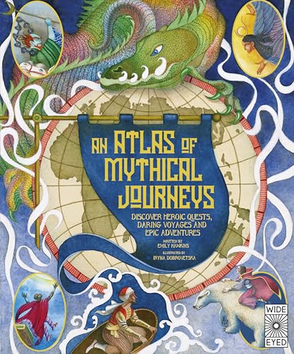 Atlas of Mythical Journeys : Discover Heroic Quests, Daring Voyages and Epic Adventures Volume 3