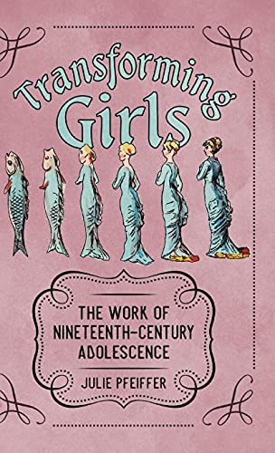 Transforming Girls : The Work of Nineteenth-Century Adolescence