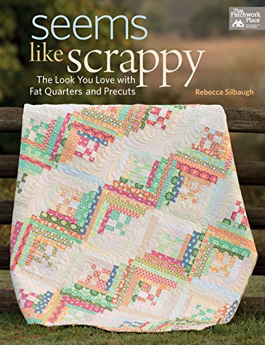 Seems Like Scrappy : The Look You Love with Fat Quarters and Precuts