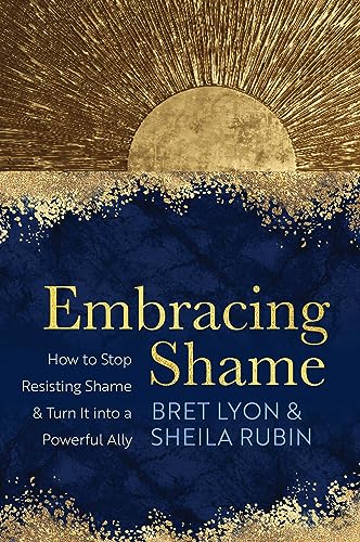 Embracing Shame : How to Stop Resisting Shame and Turn It into a Powerful Ally