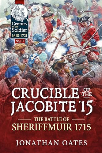 Crucible of the Jacobite '15: The Battle of Sheriffmuir 1715: 111 (Century of the Soldier 1618-1721)