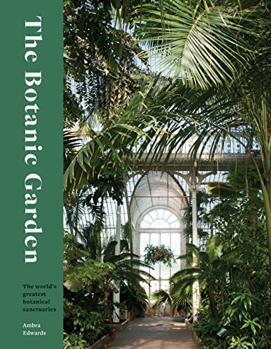 The Botanic Garden : The world's greatest botanical sanctuaries