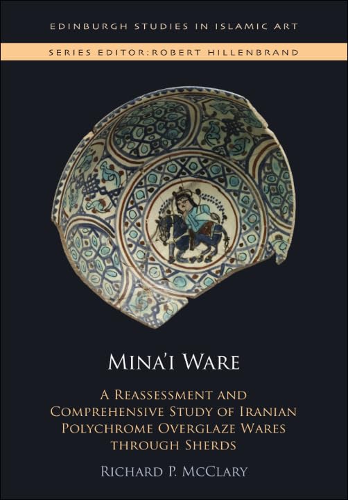 Mina'I Ware : A Reassessment and Comprehensive Study of Iranian Polychrome Overglaze Wares Through Sherds