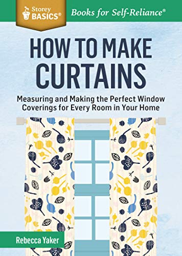 How to Make Curtains : Measuring and Making the Perfect Window Coverings for Every Room in Your Home. A Storey BASICSĀ® Title