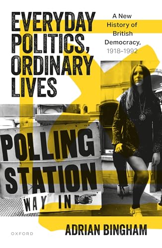 Everyday Politics, Ordinary Lives : A New History of British Democracy, 1918–1992