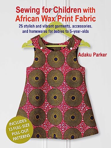 Sewing for Children with African Wax Print Fabric: 25 stylish and vibrant garments, accessories, and homewares for babies to 5-year-olds