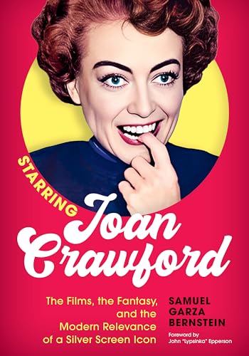 Starring Joan Crawford : The Films, the Fantasy, and the Modern Relevance of a Silver Screen Icon