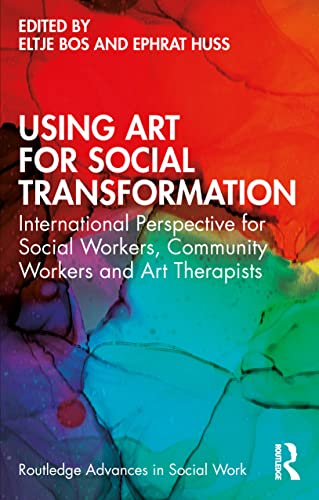 Using Art for Social Transformation: International Perspective for Social Workers, Community Workers and Art Therapists (Routledge Advances in Social Work)