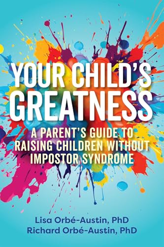 Your Child's Greatness : A Parent's Guide to Raising Children without Impostor Syndrome
