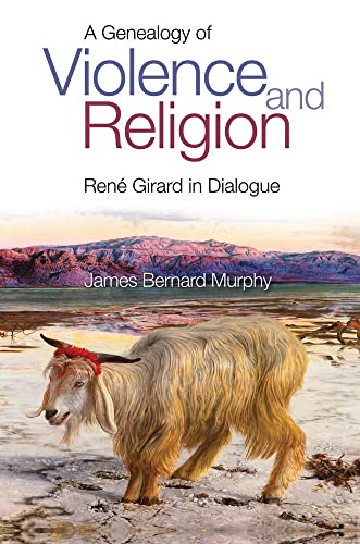 A Genealogy of Violence and Religion : Rene Girard in Dialogue