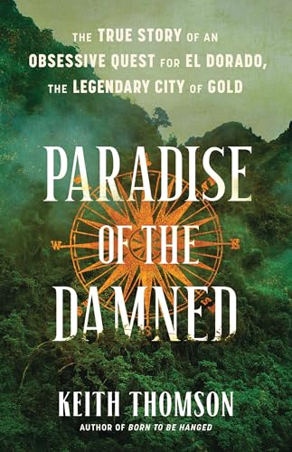Paradise of the Damned : The True Story of an Obsessive Quest for El Dorado, the Legendary City of Gold