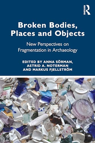 Broken Bodies, Places and Objects: New Perspectives on Fragmentation in Archaeology