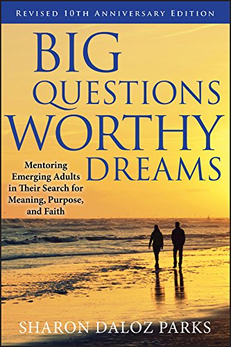Big Questions, Worthy Dreams: Mentoring Emerging Adults in Their Search for Meaning, Purpose, and Faith, Revised 10th Anniversary Edition