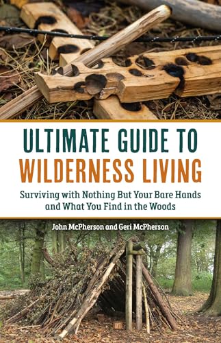The Ultimate Guide to Wilderness Living : Surviving with Nothing But Your Bare Hands and What You Find in the Woods