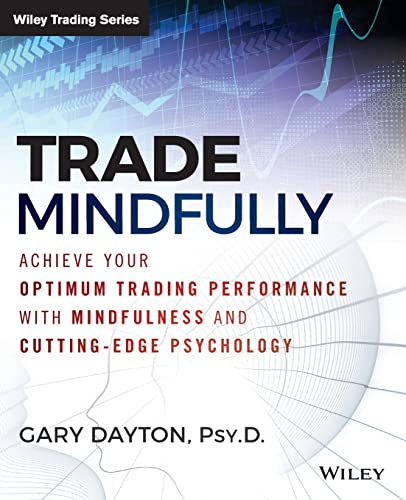 Trade Mindfully: Achieve Your Optimum Trading Performance with Mindfulness and Cutting Edge Psychology