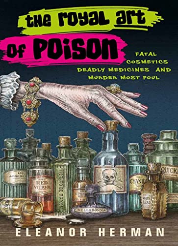 The Royal Art of Poison: Fatal Cosmetics, Deadly Medicines and Murder Most Foul