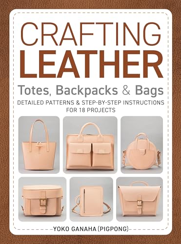 Crafting Leather Totes, Backpacks & Bags : Detailed Patterns & Step-by-Step Instructions for 18 Projects