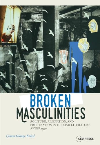 Broken Masculinities : Solitude, Alienation, and Frustration in Turkish Literature after 1970