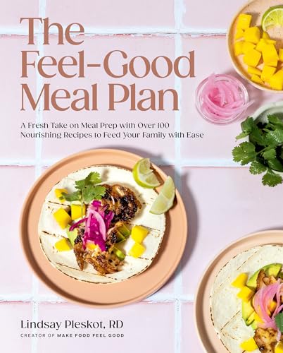 The Feel-Good Meal Plan : A Fresh Take on Meal Prep with Over 100 Nourishing Recipes to Feed Your Family with Ease