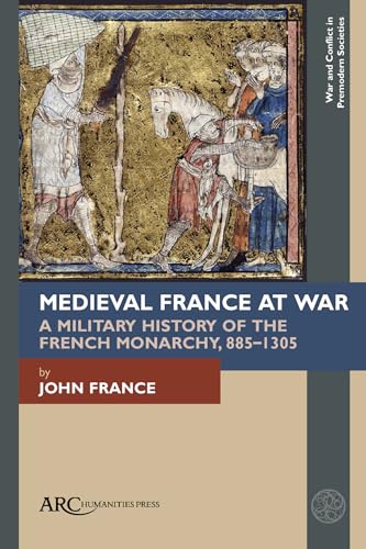 Medieval France at War : A Military History of the French Monarchy, 885–1305