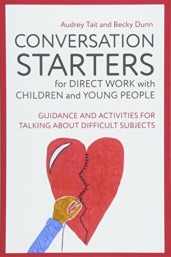 Conversation Starters for Direct Work with Children and Young People: Guidance and Activities for Talking About Difficult Subjects (Practical Guides for Direct Work)