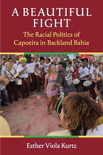 A Beautiful Fight : The Racial Politics of Capoeira in Backland Bahia