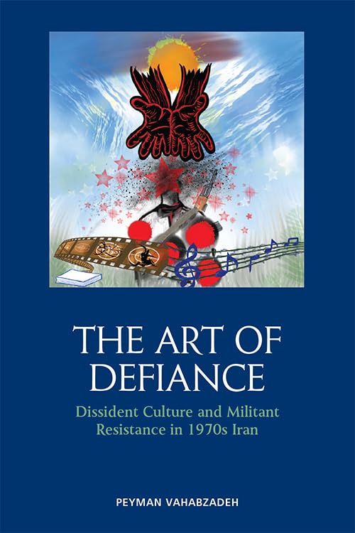 The Art of Defiance : Dissident Culture and Militant Resistance in 1970s Iran