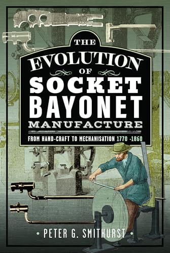 The Evolution of Socket Bayonet Manufacture : From Hand-Craft to Mechanisation 1770 -1860