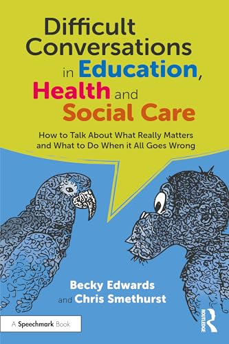 Difficult Conversations in Education, Health and Social Care : How to Talk About What Really Matters and What to Do When it All Goes Wrong