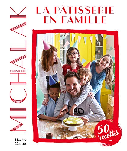 Christophe Michalak - La pâtisserie en famille: Des recettes