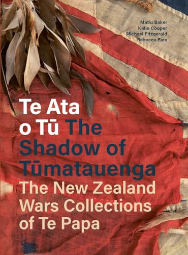 Te Ata o Tu The Shadow of Tumatauenga : The New Zealand Wars Collections of Te Papa