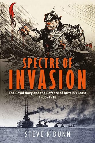 Spectre of Invasion : The Royal Navy and the Defence of Britain's Coast, 1900–1918