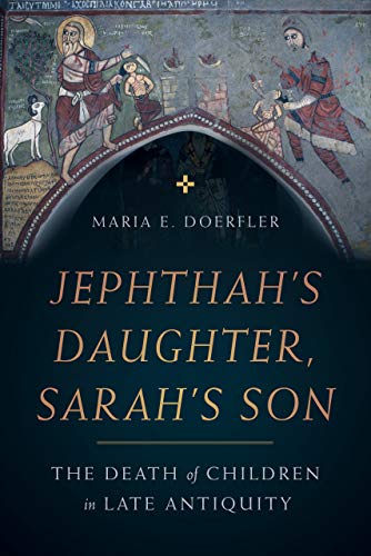 Jephthah's Daughter, Sarah's Son: The Death of Children in Late Antiquity (Christianity in Late Antiquity)