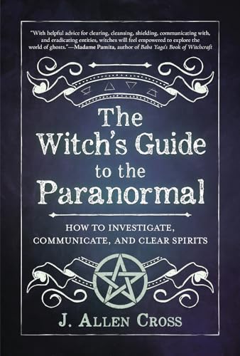 The Witchs Guide to the Paranormal: How to Investigate, Communicate, and Clear Spirits