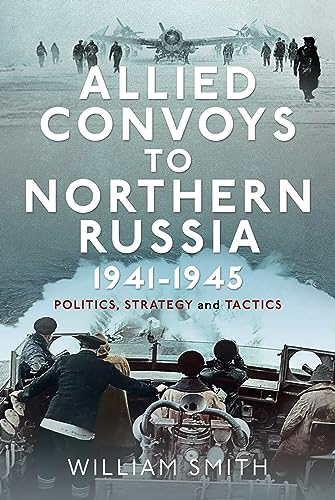 Allied Convoys to Northern Russia, 1941–1945 : Politics, Strategy and Tactics